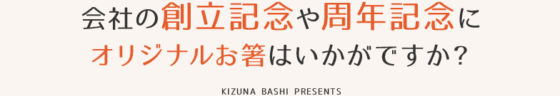 会社の創立記念や周年記念にオリジナルお箸はいかがですか？ KIZUNA BASHI PRESENTS