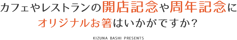 カフェやレストランの開店記念や周年記念にオリジナルお箸はいかがですか？ KIZUNA BASHI PRESENTS