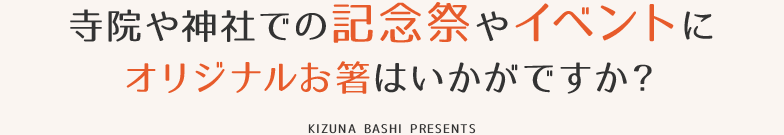 寺院や神社での記念祭やイベントにオリジナルお箸はいかがですか？ KIZUNA BASHI PRESENTS